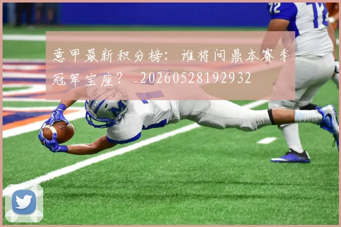 意甲最新积分榜:谁将问鼎本赛季冠军宝座?_20260528192932