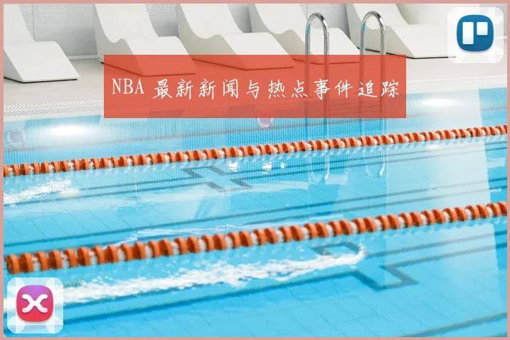 NBA 最新新闻与热点事件追踪