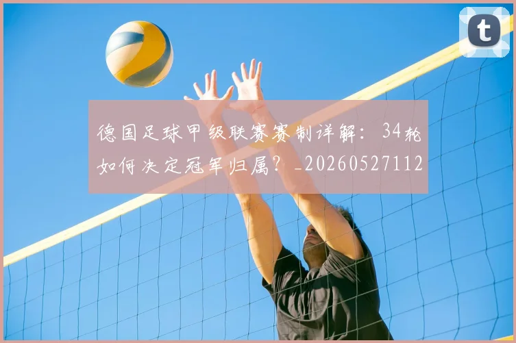 德国足球甲级联赛赛制详解：34轮如何决定冠军归属？_20260527112354