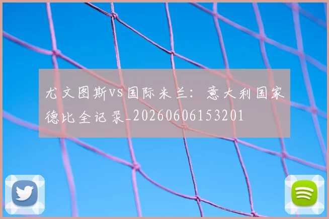 尤文图斯vs国际米兰：意大利国家德比全记录_20260606153201