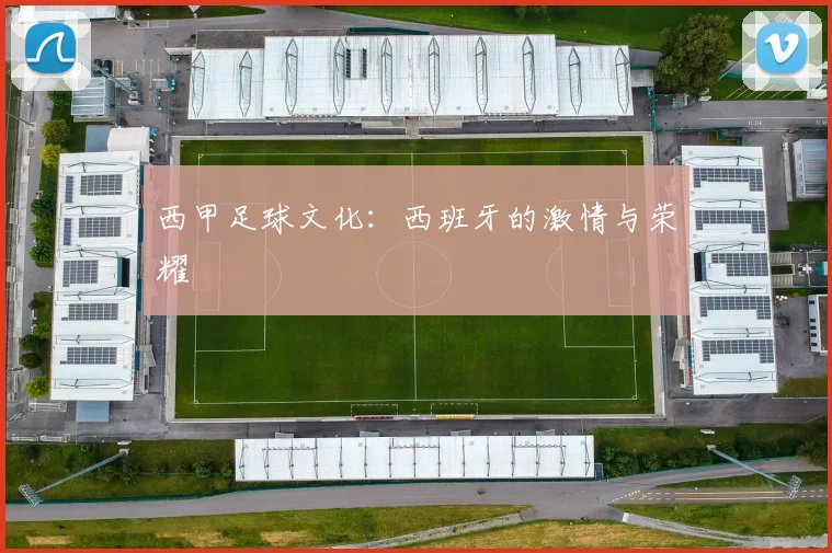 西甲足球文化:西班牙的激情与荣耀