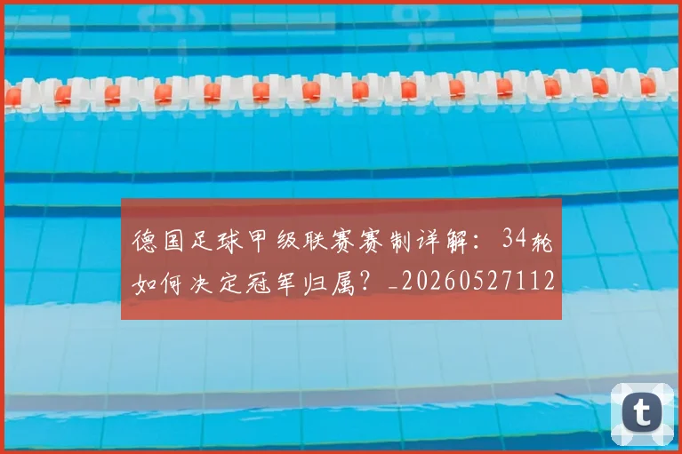 德国足球甲级联赛赛制详解:34轮如何决定冠军归属?_20260527112354
