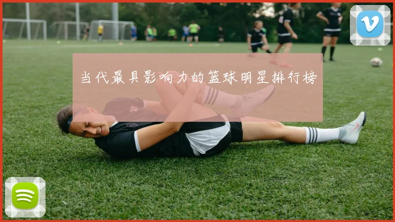 当代最具影响力的篮球明星排行榜