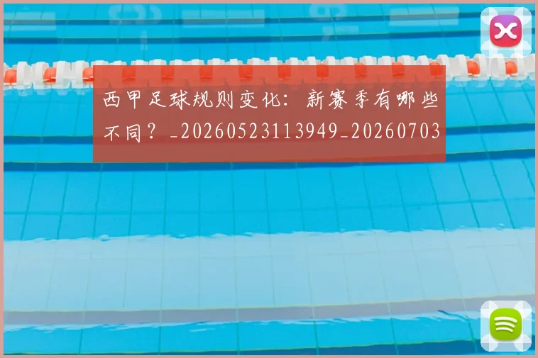 西甲足球规则变化:新赛季有哪些不同?_20260523113949_20260703181931