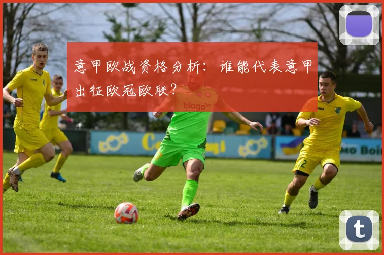 意甲欧战资格分析:谁能代表意甲出征欧冠欧联?
