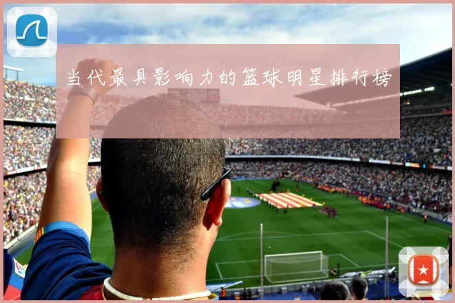 当代最具影响力的篮球明星排行榜