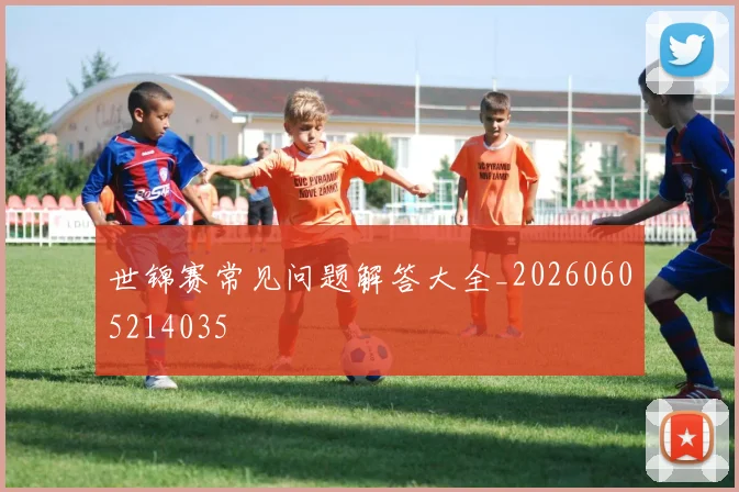 世锦赛常见问题解答大全_20260605214035