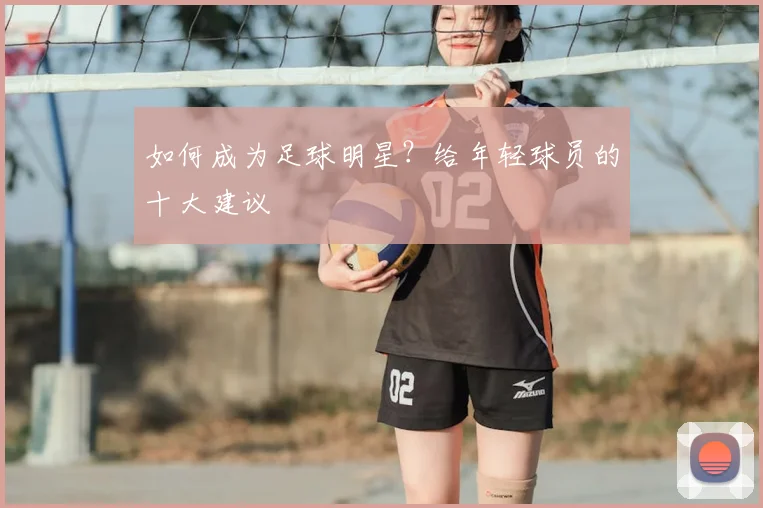 如何成为足球明星?给年轻球员的十大建议