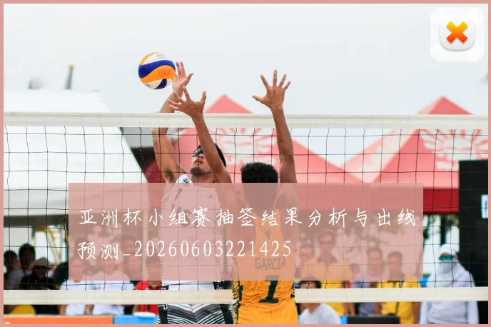 亚洲杯小组赛抽签结果分析与出线预测_20260603221425