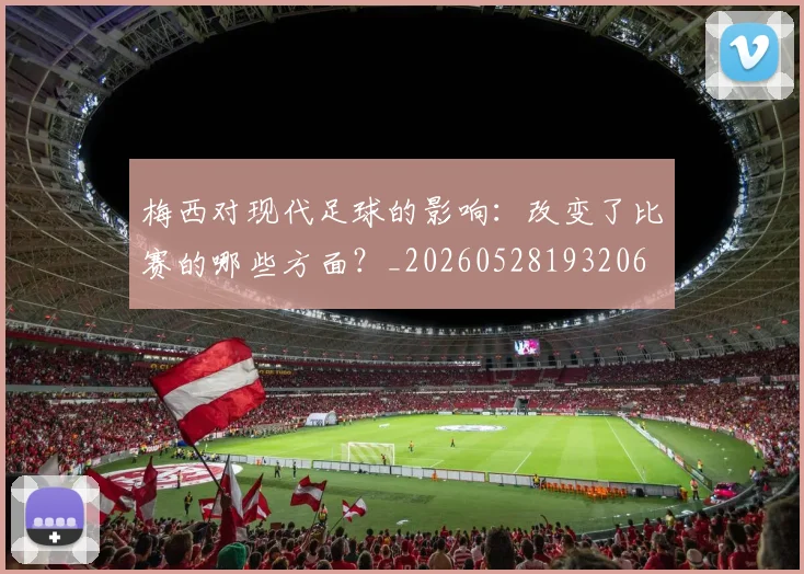 梅西对现代足球的影响:改变了比赛的哪些方面?_20260528193206