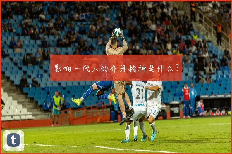 影响一代人的乔丹精神是什么?