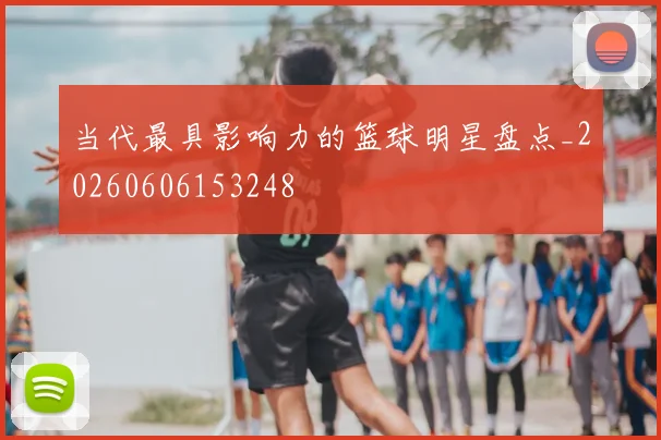 当代最具影响力的篮球明星盘点_20260606153248
