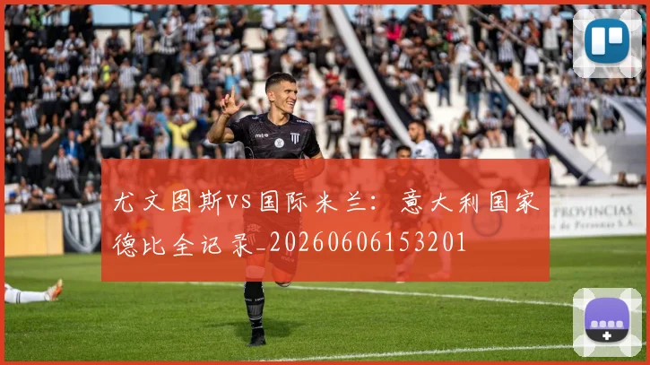 尤文图斯vs国际米兰：意大利国家德比全记录_20260606153201