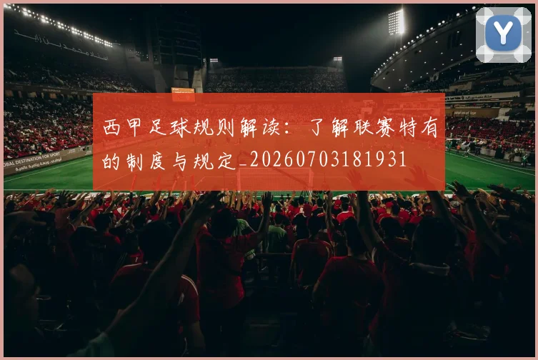 西甲足球规则解读：了解联赛特有的制度与规定_20260703181931