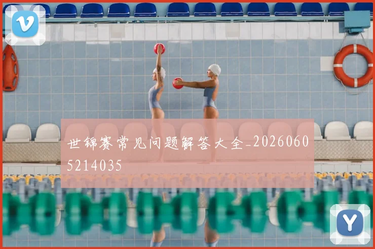 世锦赛常见问题解答大全_20260605214035
