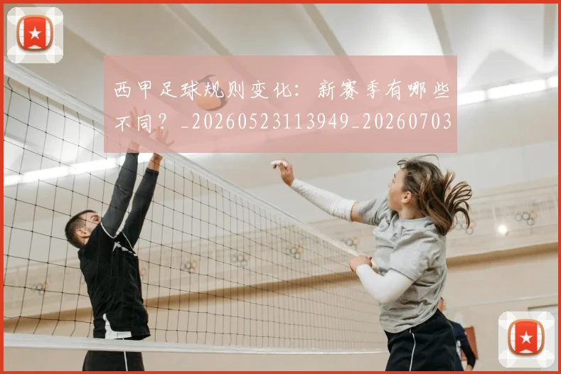 西甲足球规则变化:新赛季有哪些不同?_20260523113949_20260703181931